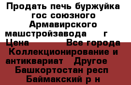 Продать печь буржуйка гос.союзного Армавирского машстройзавода 195■г   › Цена ­ 8 990 - Все города Коллекционирование и антиквариат » Другое   . Башкортостан респ.,Баймакский р-н